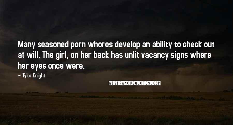 Tyler Knight Quotes: Many seasoned porn whores develop an ability to check out at will. The girl, on her back has unlit vacancy signs where her eyes once were.