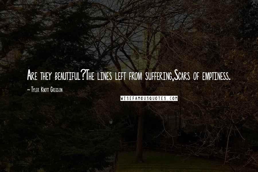 Tyler Knott Gregson Quotes: Are they beautiful?The lines left from suffering,Scars of emptiness.