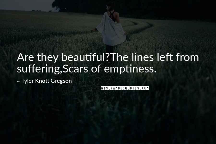 Tyler Knott Gregson Quotes: Are they beautiful?The lines left from suffering,Scars of emptiness.