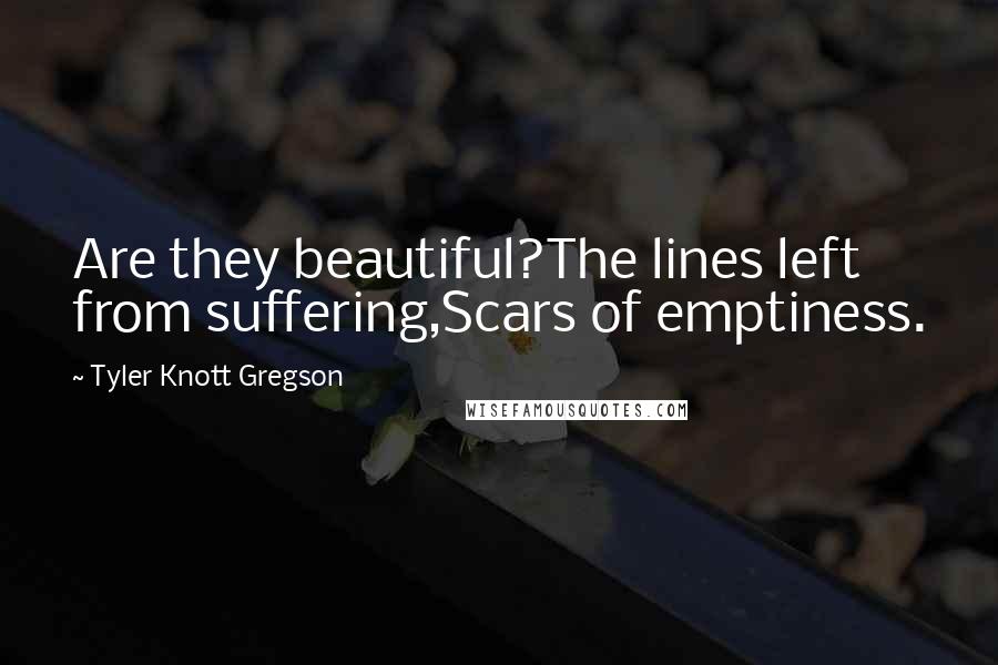 Tyler Knott Gregson Quotes: Are they beautiful?The lines left from suffering,Scars of emptiness.