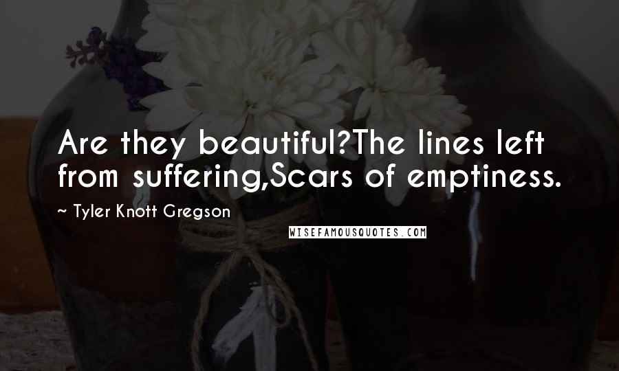 Tyler Knott Gregson Quotes: Are they beautiful?The lines left from suffering,Scars of emptiness.