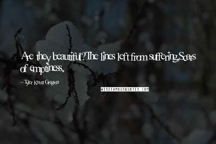 Tyler Knott Gregson Quotes: Are they beautiful?The lines left from suffering,Scars of emptiness.