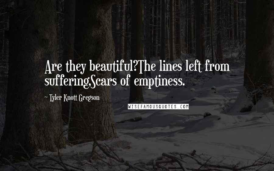 Tyler Knott Gregson Quotes: Are they beautiful?The lines left from suffering,Scars of emptiness.