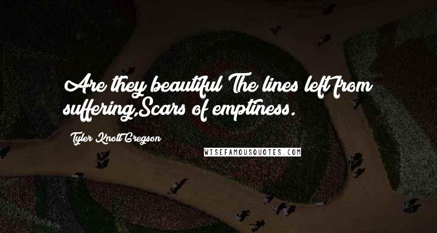 Tyler Knott Gregson Quotes: Are they beautiful?The lines left from suffering,Scars of emptiness.