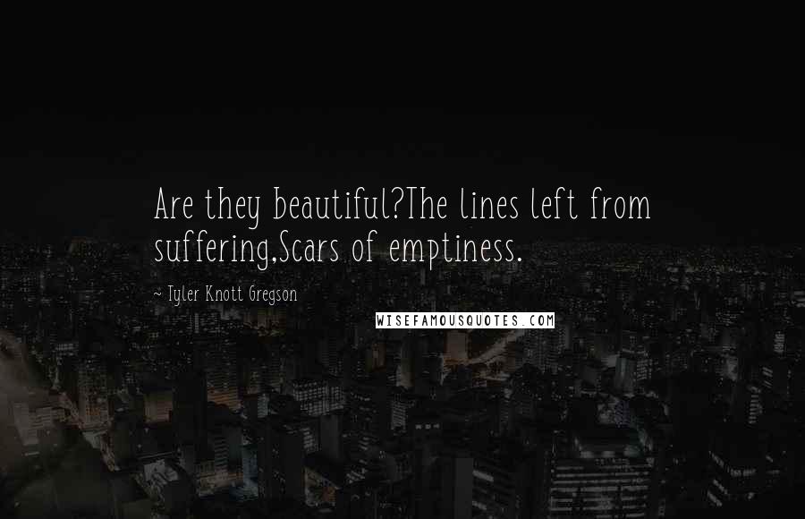 Tyler Knott Gregson Quotes: Are they beautiful?The lines left from suffering,Scars of emptiness.