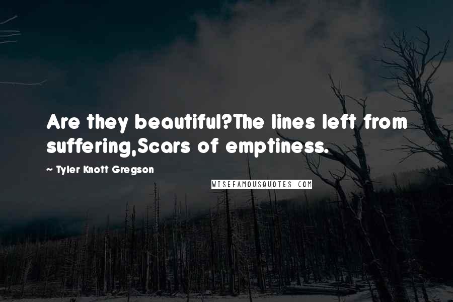 Tyler Knott Gregson Quotes: Are they beautiful?The lines left from suffering,Scars of emptiness.