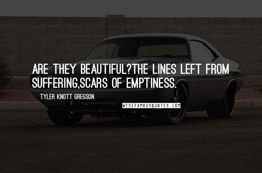 Tyler Knott Gregson Quotes: Are they beautiful?The lines left from suffering,Scars of emptiness.