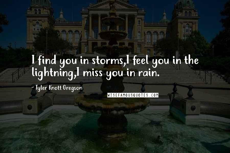 Tyler Knott Gregson Quotes: I find you in storms,I feel you in the lightning,I miss you in rain.