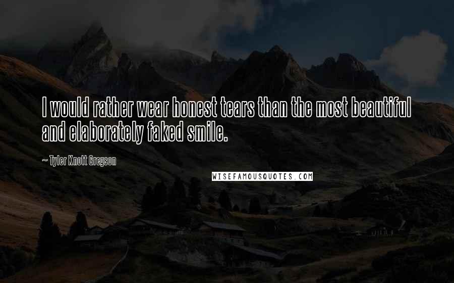 Tyler Knott Gregson Quotes: I would rather wear honest tears than the most beautiful and elaborately faked smile.