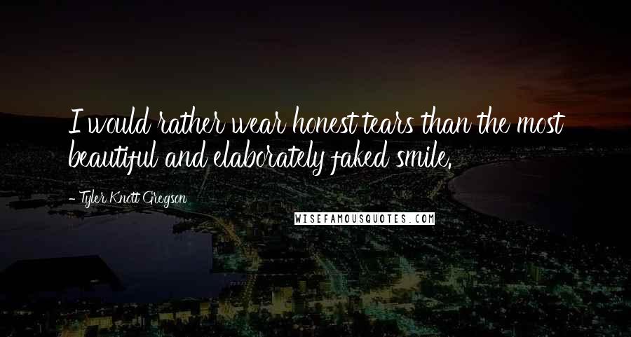 Tyler Knott Gregson Quotes: I would rather wear honest tears than the most beautiful and elaborately faked smile.