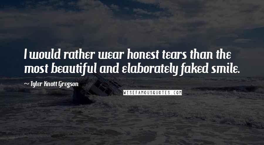 Tyler Knott Gregson Quotes: I would rather wear honest tears than the most beautiful and elaborately faked smile.