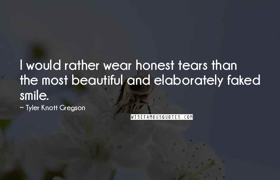 Tyler Knott Gregson Quotes: I would rather wear honest tears than the most beautiful and elaborately faked smile.