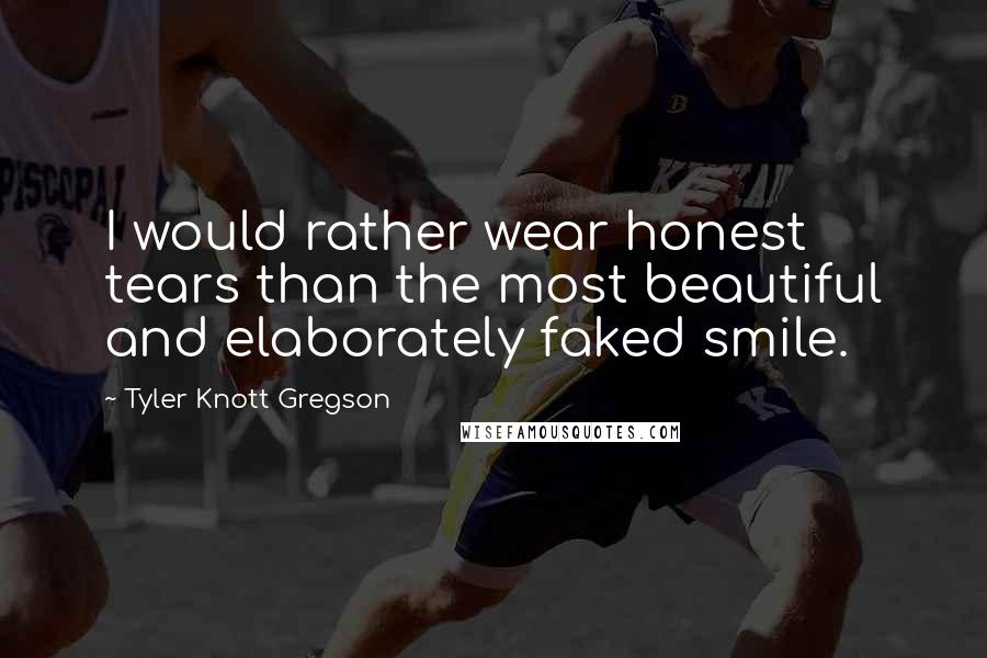 Tyler Knott Gregson Quotes: I would rather wear honest tears than the most beautiful and elaborately faked smile.