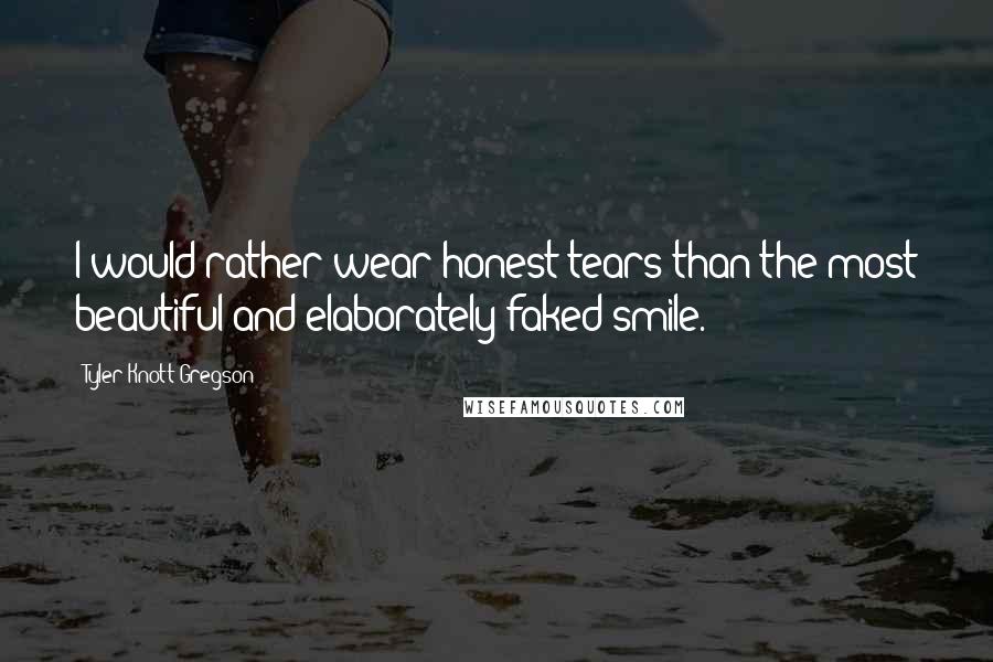 Tyler Knott Gregson Quotes: I would rather wear honest tears than the most beautiful and elaborately faked smile.