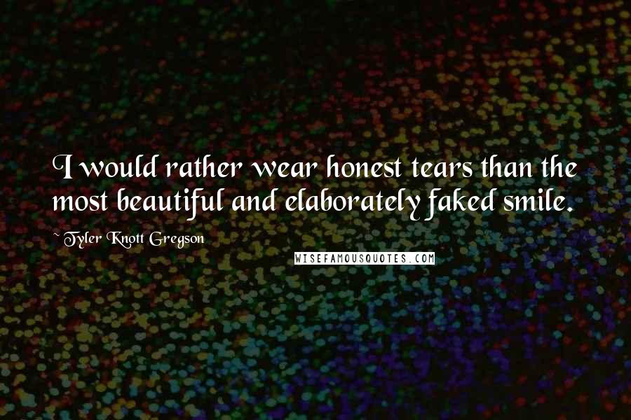 Tyler Knott Gregson Quotes: I would rather wear honest tears than the most beautiful and elaborately faked smile.