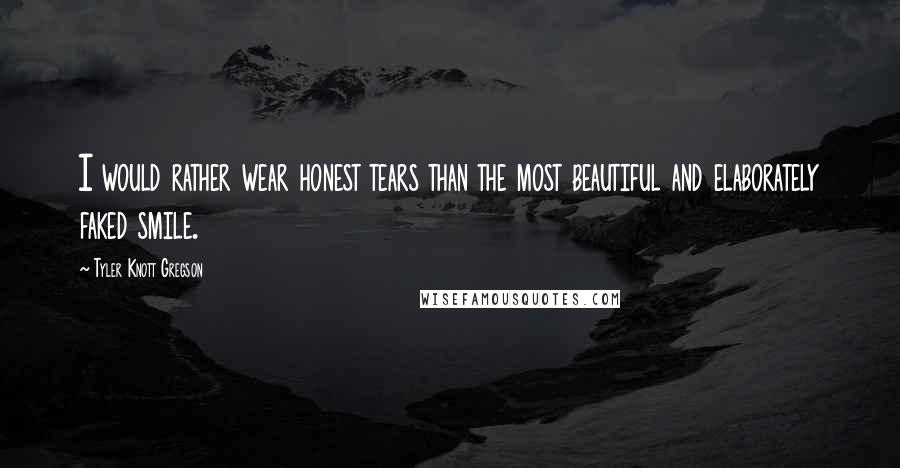 Tyler Knott Gregson Quotes: I would rather wear honest tears than the most beautiful and elaborately faked smile.