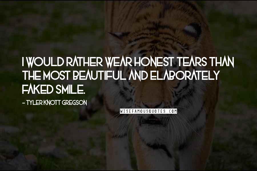 Tyler Knott Gregson Quotes: I would rather wear honest tears than the most beautiful and elaborately faked smile.