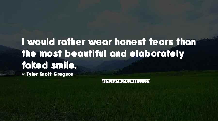 Tyler Knott Gregson Quotes: I would rather wear honest tears than the most beautiful and elaborately faked smile.