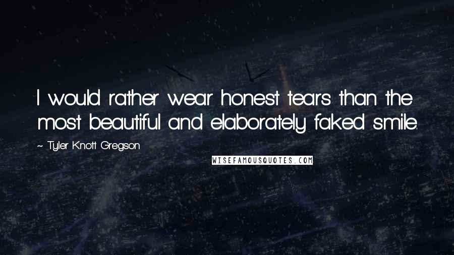 Tyler Knott Gregson Quotes: I would rather wear honest tears than the most beautiful and elaborately faked smile.