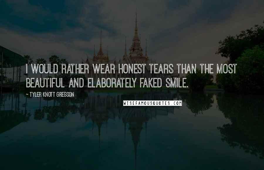 Tyler Knott Gregson Quotes: I would rather wear honest tears than the most beautiful and elaborately faked smile.