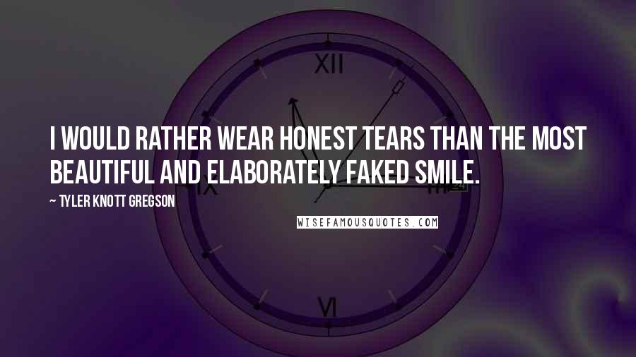 Tyler Knott Gregson Quotes: I would rather wear honest tears than the most beautiful and elaborately faked smile.