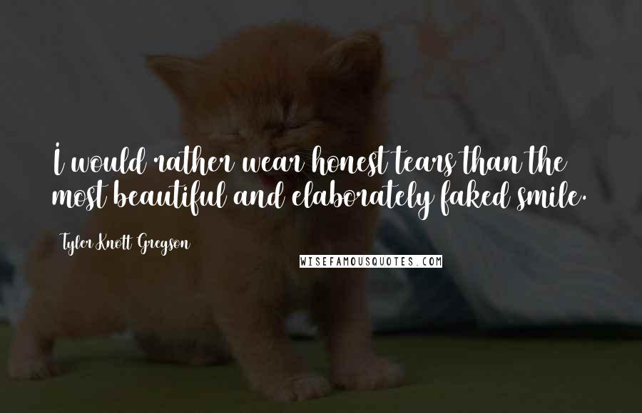 Tyler Knott Gregson Quotes: I would rather wear honest tears than the most beautiful and elaborately faked smile.