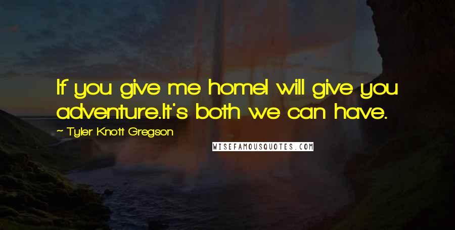 Tyler Knott Gregson Quotes: If you give me homeI will give you adventure.It's both we can have.