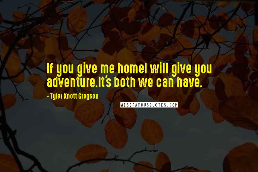 Tyler Knott Gregson Quotes: If you give me homeI will give you adventure.It's both we can have.