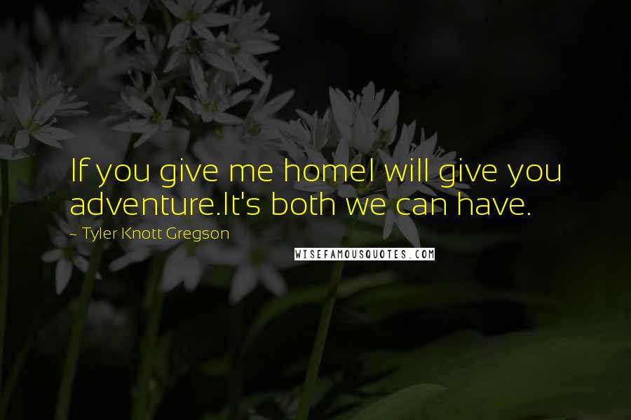 Tyler Knott Gregson Quotes: If you give me homeI will give you adventure.It's both we can have.