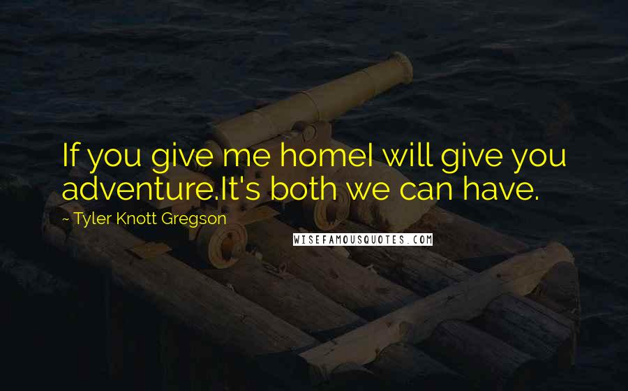 Tyler Knott Gregson Quotes: If you give me homeI will give you adventure.It's both we can have.