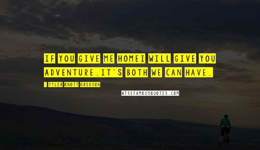 Tyler Knott Gregson Quotes: If you give me homeI will give you adventure.It's both we can have.