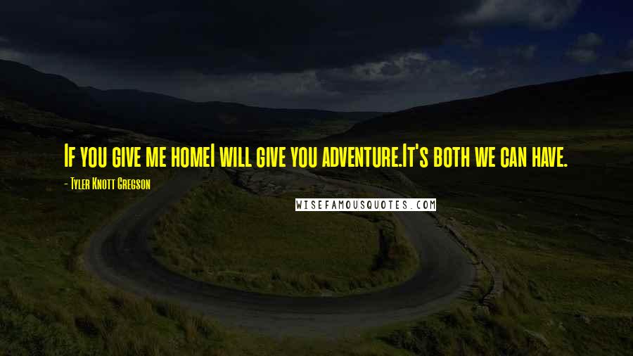 Tyler Knott Gregson Quotes: If you give me homeI will give you adventure.It's both we can have.