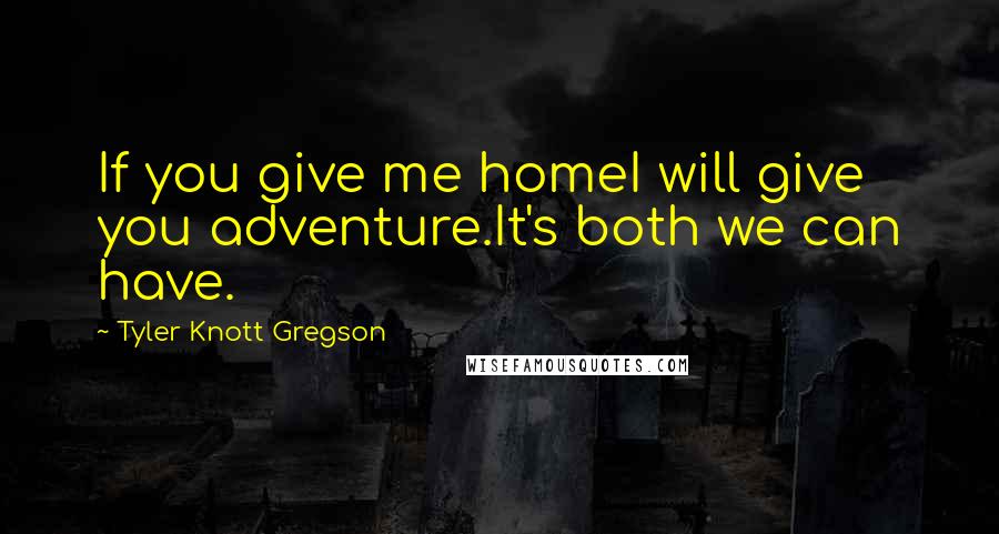 Tyler Knott Gregson Quotes: If you give me homeI will give you adventure.It's both we can have.