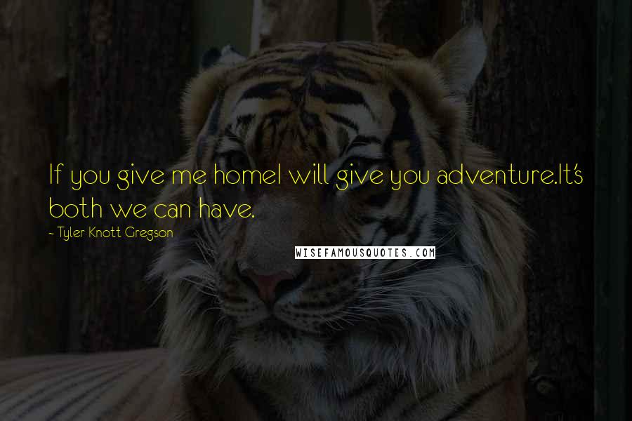 Tyler Knott Gregson Quotes: If you give me homeI will give you adventure.It's both we can have.