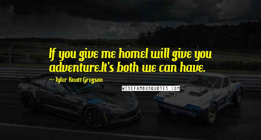 Tyler Knott Gregson Quotes: If you give me homeI will give you adventure.It's both we can have.