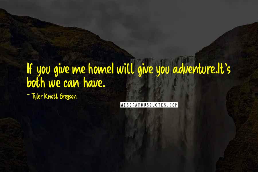 Tyler Knott Gregson Quotes: If you give me homeI will give you adventure.It's both we can have.