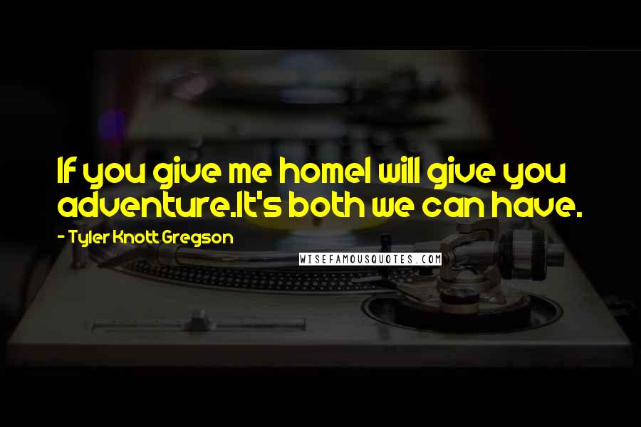 Tyler Knott Gregson Quotes: If you give me homeI will give you adventure.It's both we can have.