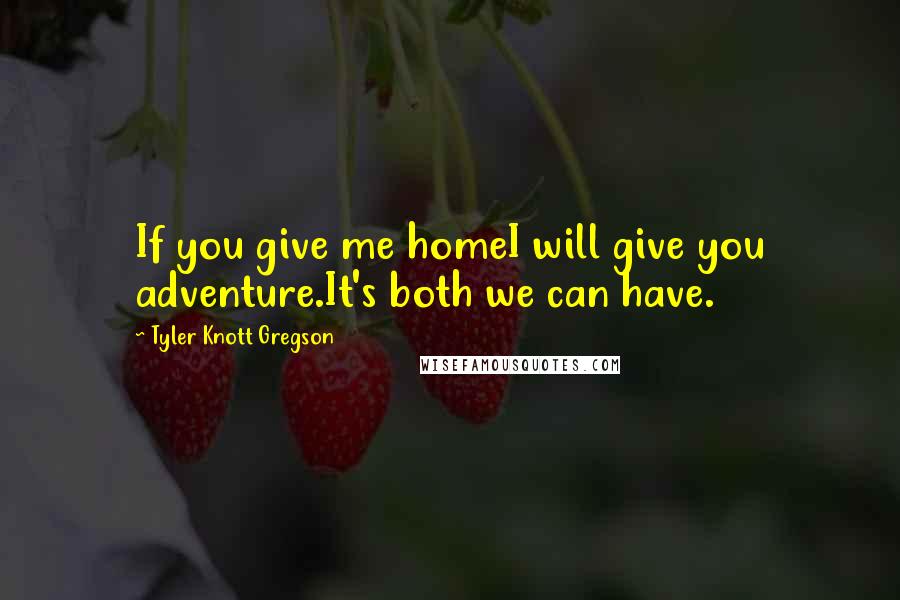 Tyler Knott Gregson Quotes: If you give me homeI will give you adventure.It's both we can have.