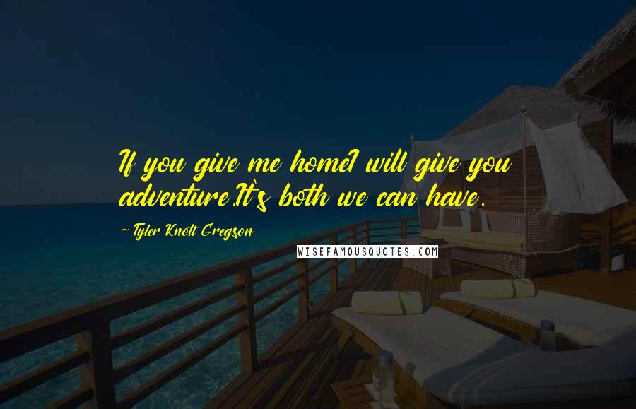 Tyler Knott Gregson Quotes: If you give me homeI will give you adventure.It's both we can have.