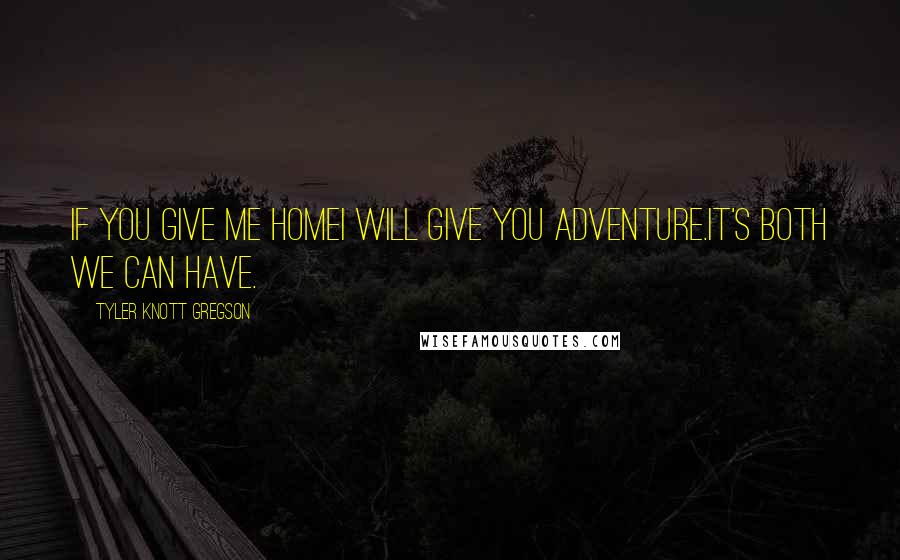 Tyler Knott Gregson Quotes: If you give me homeI will give you adventure.It's both we can have.