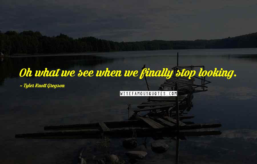 Tyler Knott Gregson Quotes: Oh what we see when we finally stop looking.