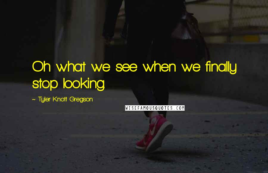 Tyler Knott Gregson Quotes: Oh what we see when we finally stop looking.