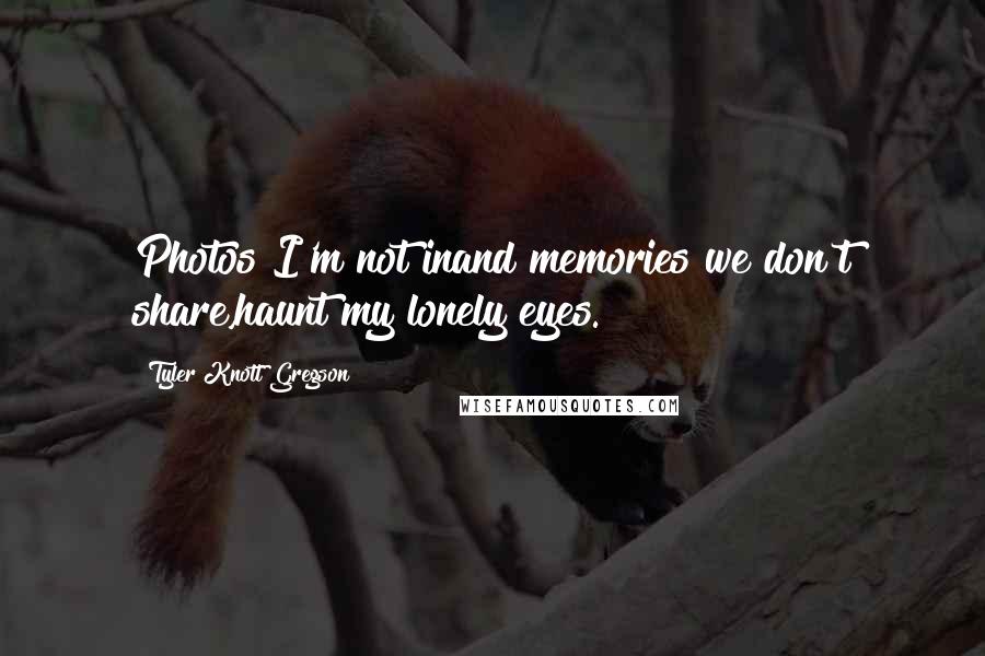 Tyler Knott Gregson Quotes: Photos I'm not inand memories we don't share,haunt my lonely eyes.