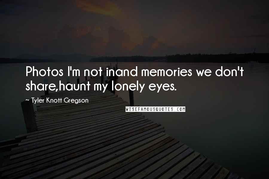Tyler Knott Gregson Quotes: Photos I'm not inand memories we don't share,haunt my lonely eyes.