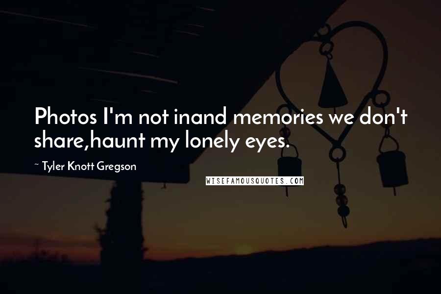 Tyler Knott Gregson Quotes: Photos I'm not inand memories we don't share,haunt my lonely eyes.