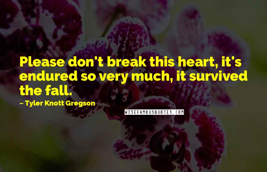 Tyler Knott Gregson Quotes: Please don't break this heart, it's endured so very much, it survived the fall.