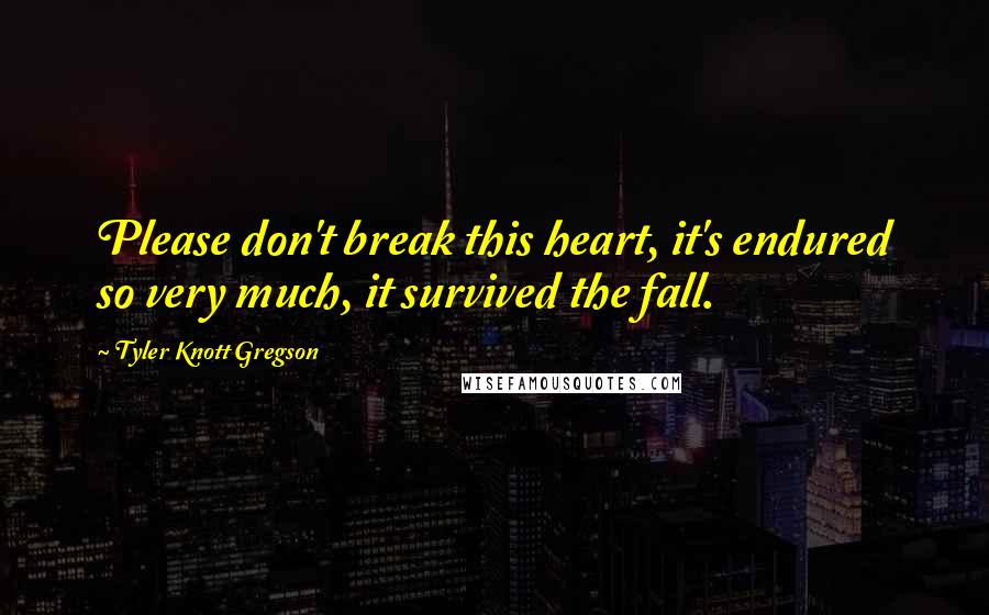 Tyler Knott Gregson Quotes: Please don't break this heart, it's endured so very much, it survived the fall.