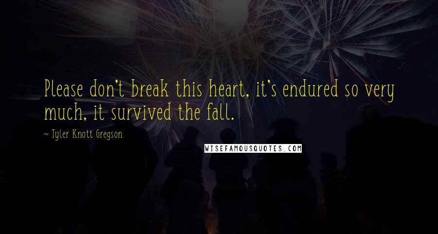Tyler Knott Gregson Quotes: Please don't break this heart, it's endured so very much, it survived the fall.