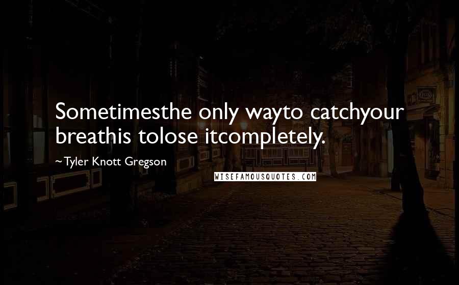 Tyler Knott Gregson Quotes: Sometimesthe only wayto catchyour breathis tolose itcompletely.