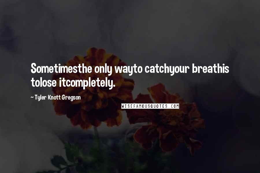 Tyler Knott Gregson Quotes: Sometimesthe only wayto catchyour breathis tolose itcompletely.